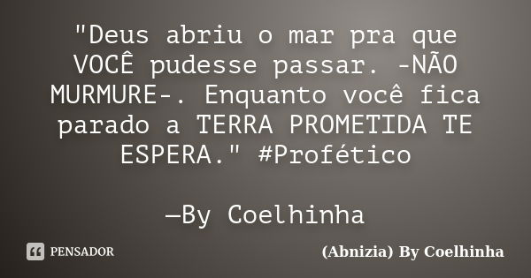 "Deus abriu o mar pra que VOCÊ pudesse passar. -NÃO MURMURE-. Enquanto você fica parado a TERRA PROMETIDA TE ESPERA." #Profético —By Coelhinha... Frase de (Abnizia) By Coelhinha.