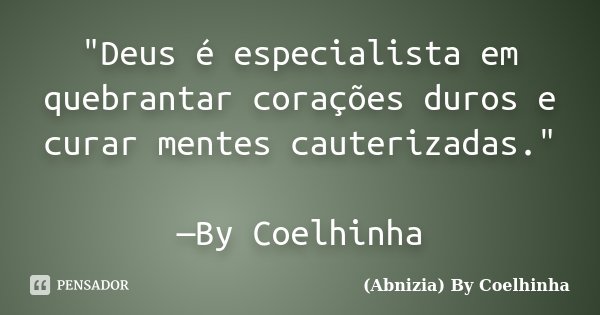 "Deus é especialista em quebrantar corações duros e curar mentes cauterizadas." —By Coelhinha... Frase de (Abnizia) By Coelhinha.