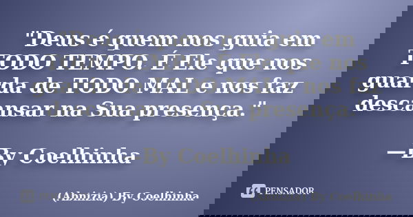 "Deus é quem nos guia em TODO TEMPO. É Ele que nos guarda de TODO MAL e nos faz descansar na Sua presença." —By Coelhinha... Frase de (Abnizia) By Coelhinha.