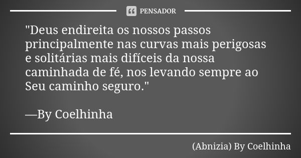 "Deus endireita os nossos passos principalmente nas curvas mais perigosas e solitárias mais difíceis da nossa caminhada de fé, nos levando sempre ao Seu ca... Frase de (Abnizia) By Coelhinha.