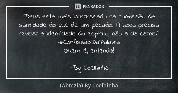 "Deus está mais interessado na confissão da santidade do que de um pecado. A boca precisa revelar a identidade do espírito, não a da carne." #Confissã... Frase de (Abnizia) By Coelhinha.