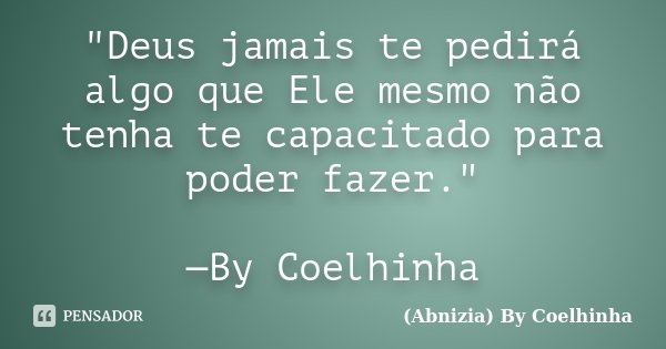 "Deus jamais te pedirá algo que Ele mesmo não tenha te capacitado para poder fazer." —By Coelhinha... Frase de (Abnizia) By Coelhinha.