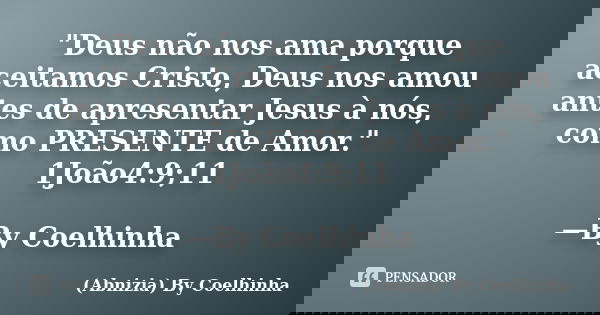"Deus não nos ama porque aceitamos Cristo, Deus nos amou antes de apresentar Jesus à nós, como PRESENTE de Amor." 1João4:9;11 —By Coelhinha... Frase de (Abnizia) By Coelhinha.