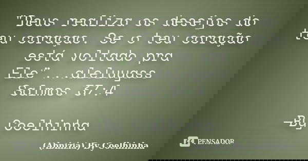 "Deus realiza os desejos do teu coraçao. Se o teu coração está voltado pra Ele"...aleluyass Salmos 37:4 —By Coelhinha... Frase de (Abnizia) By Coelhinha.