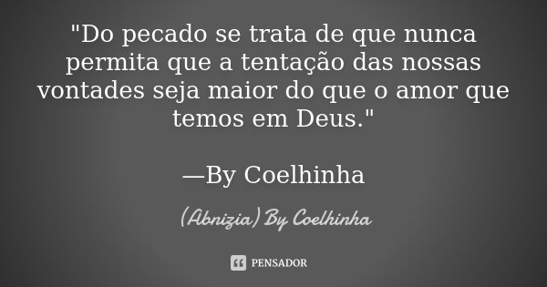 "Do pecado se trata de que nunca permita que a tentação das nossas vontades seja maior do que o amor que temos em Deus." —By Coelhinha... Frase de (Abnizia) By Coelhinha.