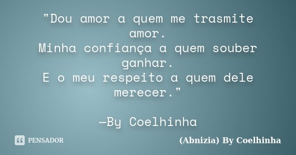 "Dou amor a quem me trasmite amor. Minha confiança a quem souber ganhar. E o meu respeito a quem dele merecer." —By Coelhinha﻿... Frase de (Abnizia) By Coelhinha.
