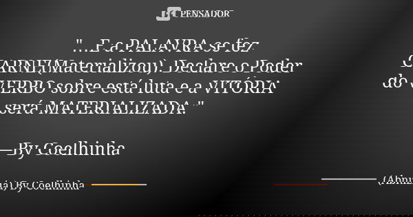 "…E a PALAVRA se fez CARNE(Materializou). Declare o Poder do VERBO sobre está luta e a VITÓRIA será MATERIALIZADA." —By Coelhinha... Frase de (Abnizia) By Coelhinha.