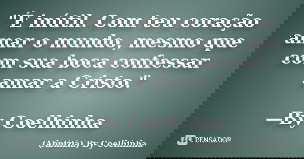 "É inútil. Com teu coração amar o mundo, mesmo que com sua boca confessar amar a Cristo." —By Coelhinha... Frase de (Abnizia) By Coelhinha.