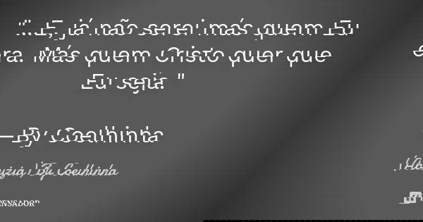 "...E, já não serei más quem Eu era. Más quem Cristo quer que Eu seja." —By Coelhinha... Frase de (Abnizia) By Coelhinha.