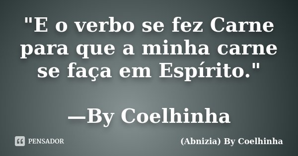 "E o verbo se fez Carne para que a minha carne se faça em Espírito." —By Coelhinha... Frase de (Abnizia) By Coelhinha.