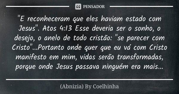 "E reconheceram que eles haviam estado com Jesus". Atos 4:13 Esse deveria ser o sonho, o desejo, o anelo de todo cristão: "se parecer com Cristo&... Frase de (Abnizia) By Coelhinha.