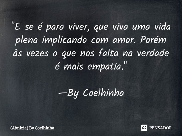 ⁠"E se é para viver, que viva uma vida plena implicando com amor. Porém às vezes o que nos falta na verdade é mais empatia." —By Coelhinha... Frase de (Abnizia) By Coelhinha.