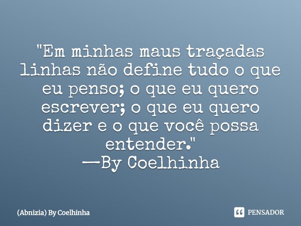 ⁠"Em minhas maus traçadas linhas não define tudo o que eu penso; o que eu quero escrever; o que eu quero dizer e o que você possa entender." —By Coelh... Frase de (Abnizia) By Coelhinha.