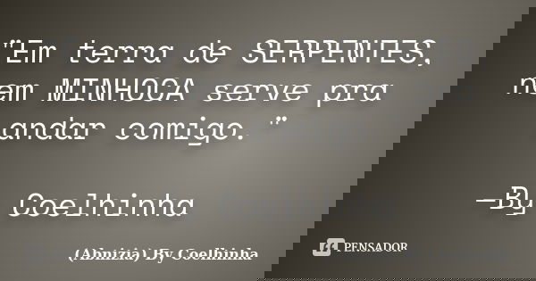 "Em terra de SERPENTES, nem MINHOCA serve pra andar comigo." —By Coelhinha... Frase de (Abnizia) By Coelhinha.