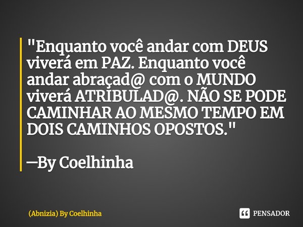 ⁠"Enquanto você andar com DEUS viverá em PAZ. Enquanto você andar abraçad@ com o MUNDO viverá ATRIBULAD@. NÃO SE PODE CAMINHAR AO MESMO TEMPO EM DOIS CAMIN... Frase de (Abnizia) By Coelhinha.