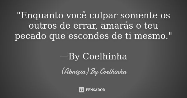 "Enquanto você culpar somente os outros de errar, amarás o teu pecado que escondes de ti mesmo." —By Coelhinha... Frase de (Abnizia) By Coelhinha.