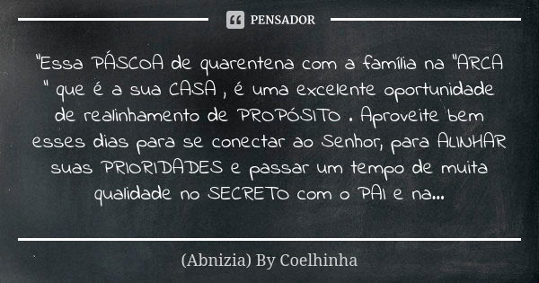 "Essa PÁSCOA de quarentena com a família na "ARCA " que é a sua CASA , é uma excelente oportunidade de realinhamento de PROPÓSITO . Aproveite bem... Frase de (Abnizia) By Coelhinha.