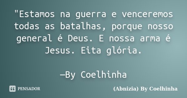 "Estamos na guerra e venceremos todas as batalhas, porque nosso general é Deus. E nossa arma é Jesus. Eita glória. —By Coelhinha... Frase de (Abnizia) By Coelhinha.