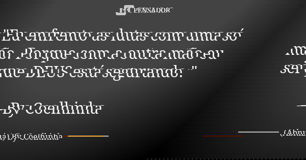 "Eu enfrento as lutas com uma só mão. Porque com a outra mão eu sei que DEUS está segurando." —By Coelhinha... Frase de (Abnizia) By Coelhinha.