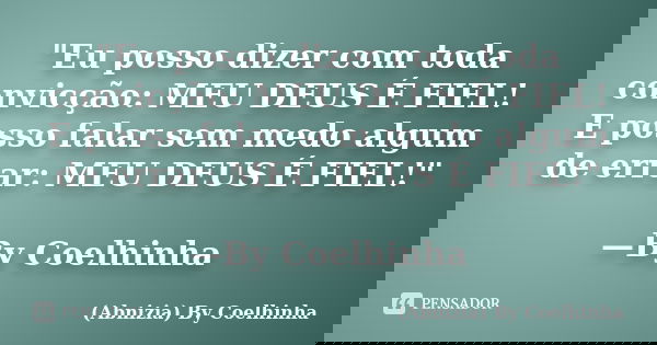 "Eu posso dizer com toda convicção: MEU DEUS É FIEL! E posso falar sem medo algum de errar: MEU DEUS É FIEL!" —By Coelhinha... Frase de (Abnizia) By Coelhinha.