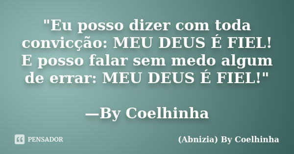 "Eu posso dizer com toda convicção: MEU DEUS É FIEL! E posso falar sem medo algum de errar: MEU DEUS É FIEL!" —By Coelhinha... Frase de (Abnizia) By Coelhinha.