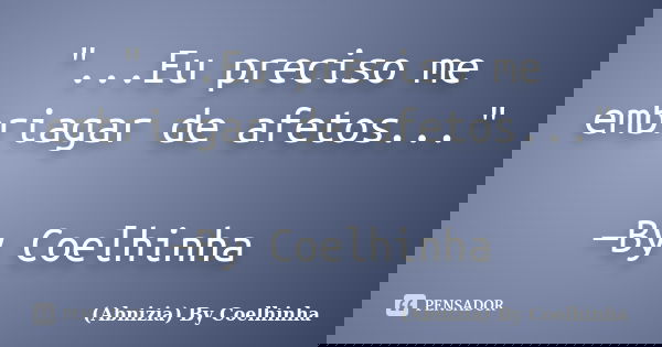 "...Eu preciso me embriagar de afetos..." —By Coelhinha... Frase de (Abnizia) By Coelhinha.