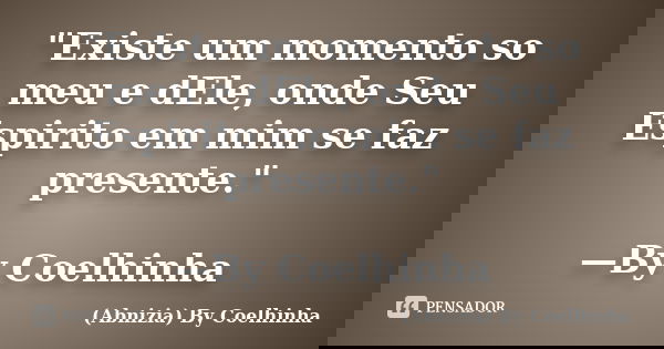 "Existe um momento so meu e dEle, onde Seu Espirito em mim se faz presente." —By Coelhinha... Frase de (Abnizia) By Coelhinha.