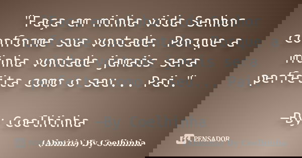 "Faça em minha vida Senhor conforme sua vontade. Porque a minha vontade jamais sera perfeita como o seu... Pai." —By Coelhinha... Frase de (Abnizia) By Coelhinha.