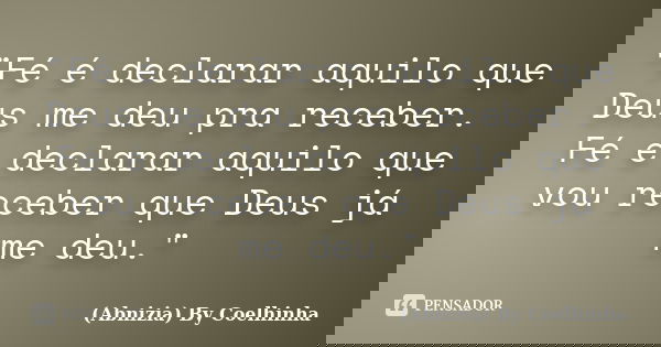 "Fé é declarar aquilo que Deus me deu pra receber. Fé é declarar aquilo que vou receber que Deus já me deu."... Frase de (Abnizia) By Coelhinha.