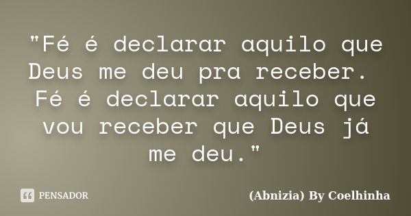 "Fé é declarar aquilo que Deus me deu pra receber. Fé é declarar aquilo que vou receber que Deus já me deu."... Frase de (Abnizia) By Coelhinha.