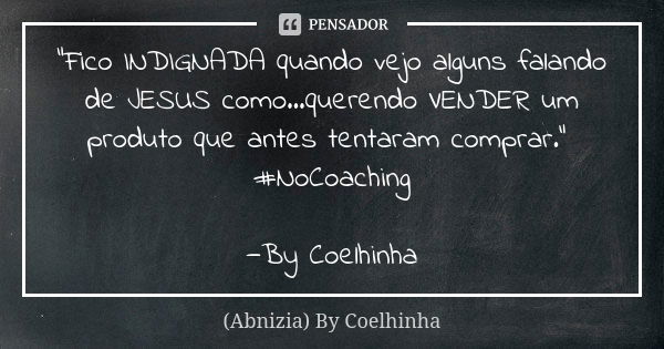 "Fico INDIGNADA quando vejo alguns falando de JESUS como...querendo VENDER um produto que antes tentaram comprar." #NoCoaching —By Coelhinha... Frase de (Abnizia) By Coelhinha.