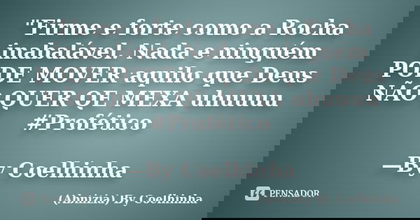 "Firme e forte como a Rocha inabalável. Nada e ninguém PODE MOVER aquilo que Deus NÃO QUER QE MEXA uhuuuu #Profético —By Coelhinha... Frase de (Abnizia) By Coelhinha.