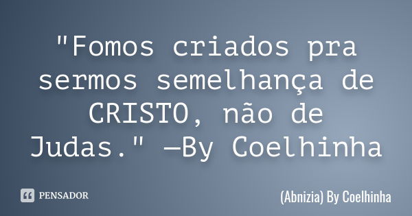 "Fomos criados pra sermos semelhança de CRISTO, não de Judas." —By Coelhinha... Frase de (Abnizia) By Coelhinha.