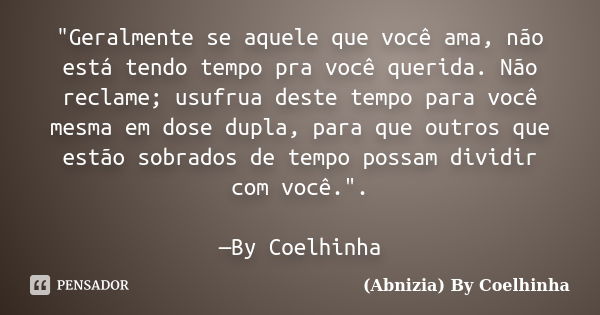 "Geralmente se aquele que você ama, não está tendo tempo pra você querida. Não reclame; usufrua deste tempo para você mesma em dose dupla, para que outros ... Frase de (Abnizia) By Coelhinha.