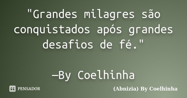 "Grandes milagres são conquistados após grandes desafios de fé." —By Coelhinha... Frase de (Abnizia) By Coelhinha.