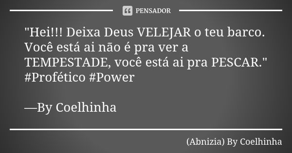 "Hei!!! Deixa Deus VELEJAR o teu barco. Você está ai não é pra ver a TEMPESTADE, você está ai pra PESCAR." #Profético #Power —By Coelhinha... Frase de (Abnizia) By Coelhinha.