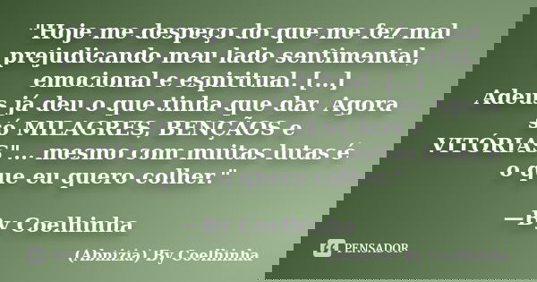 "Hoje me despeço do que me fez mal prejudicando meu lado sentimental, emocional e espiritual. [...] Adeus já deu o que tinha que dar. Agora só MILAGRES, BE... Frase de (Abnizia) By Coelhinha.