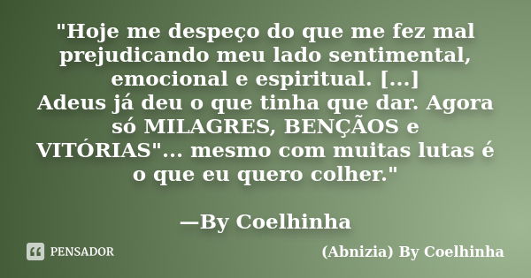 "Hoje me despeço do que me fez mal prejudicando meu lado sentimental, emocional e espiritual. [...] Adeus já deu o que tinha que dar. Agora só MILAGRES, BE... Frase de (Abnizia) By Coelhinha.