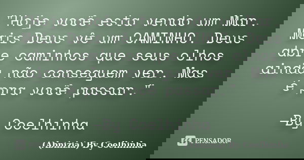"Hoje você esta vendo um Mar. Mais Deus vê um CAMINHO. Deus abre caminhos que seus olhos ainda não conseguem ver. Mas é pra você passar." —By Coelhinh... Frase de (Abnizia) By Coelhinha.