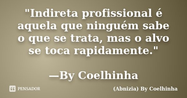 "Indireta profissional é aquela que ninguém sabe o que se trata, mas o alvo se toca rapidamente." —By Coelhinha... Frase de (Abnizia) By Coelhinha.