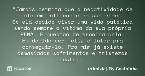 "Jamais permita que a negatividade de alguém influencie na sua vida. Se ela decide viver uma vida patética sendo sempre a vítima da sua própria PENA. É que... Frase de (Abnizia) By Coelhinha.