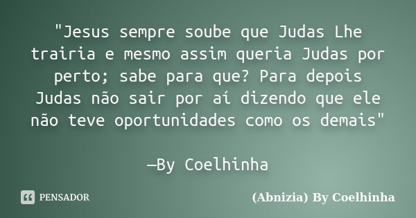 "Jesus sempre soube que Judas Lhe trairia e mesmo assim queria Judas por perto; sabe para que? Para depois Judas não sair por aí dizendo que ele não teve o... Frase de (Abnizia) By Coelhinha.