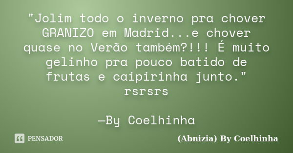 "Jolim todo o inverno pra chover GRANIZO em Madrid...e chover quase no Verão também?!!! É muito gelinho pra pouco batido de frutas e caipirinha junto."... Frase de (Abnizia) By Coelhinha.