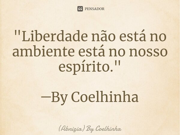 "Liberdade não está no ambiente está no nosso espírito." ─By Coelhinha⁠... Frase de (Abnizia) By Coelhinha.