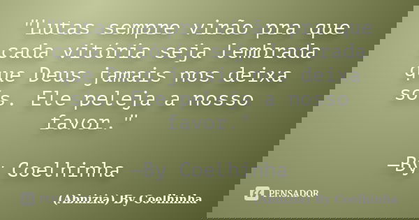 "Lutas sempre virão pra que cada vitória seja lembrada que Deus jamais nos deixa sós. Ele peleja a nosso favor." —By Coelhinha... Frase de (Abnizia) By Coelhinha.