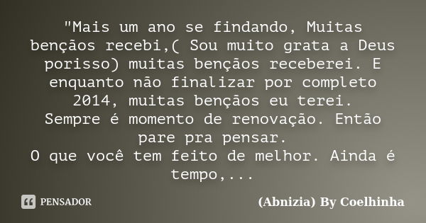 "Mais um ano se findando, Muitas bençãos recebi,( Sou muito grata a Deus porisso) muitas bençãos receberei. E enquanto não finalizar por completo 2014, mui... Frase de (Abnizia) By Coelhinha.