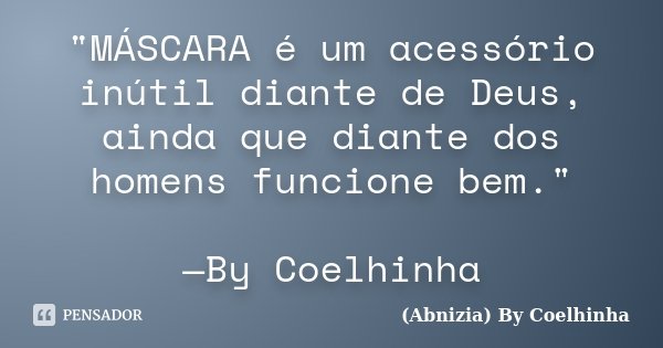 "MÁSCARA é um acessório inútil diante de Deus, ainda que diante dos homens funcione bem." —By Coelhinha... Frase de (Abnizia) By Coelhinha.