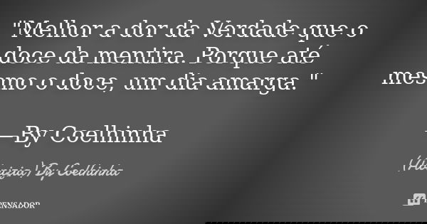 "Melhor a dor da Verdade que o doce da mentira. Porque até mesmo o doce, um dia amarga." —By Coelhinha... Frase de (Abnizia) By Coelhinha.