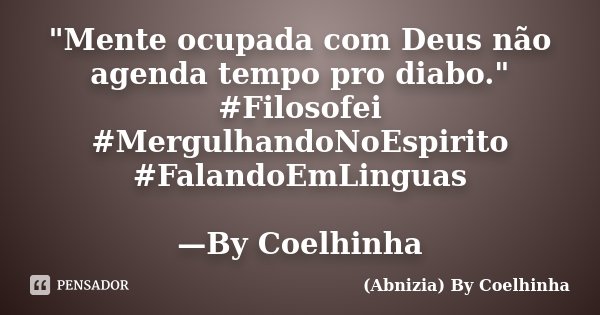 "Mente ocupada com Deus não agenda tempo pro diabo." #Filosofei #MergulhandoNoEspirito #FalandoEmLinguas —By Coelhinha... Frase de (Abnizia) By Coelhinha.