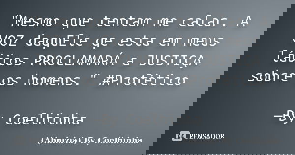 "Mesmo que tentam me calar. A VOZ daquEle qe esta em meus lábios PROCLAMARÁ a JUSTIÇA sobre os homens." #Profético —By Coelhinha... Frase de (Abnizia) By Coelhinha.